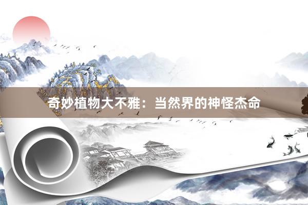 奇妙植物大不雅：当然界的神怪杰命